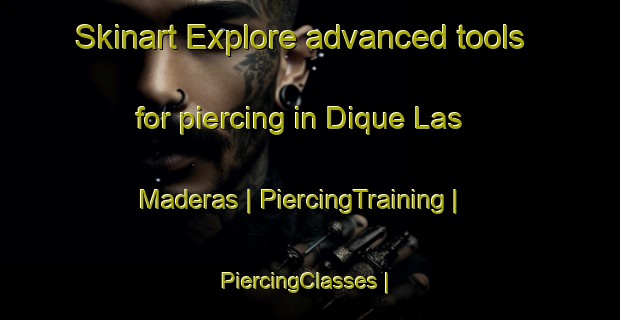 Skinart Explore advanced tools for piercing in Dique Las Maderas | PiercingTraining | PiercingClasses | SkinartTraining-Argentina